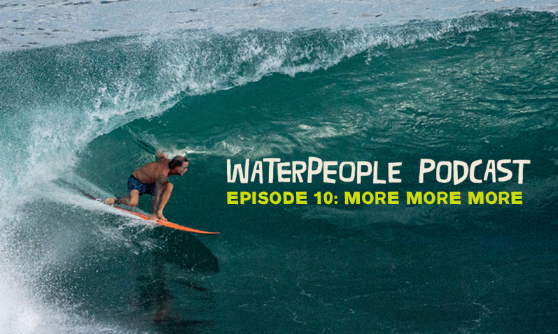 WATERPEOPLE PODCAST: MORE MORE MORE – EPISODE 10 – Sanuk®