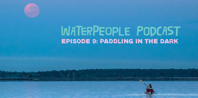 WaterPeople Podcast: Paddling In the Dark – Episode 9 – Sanuk®