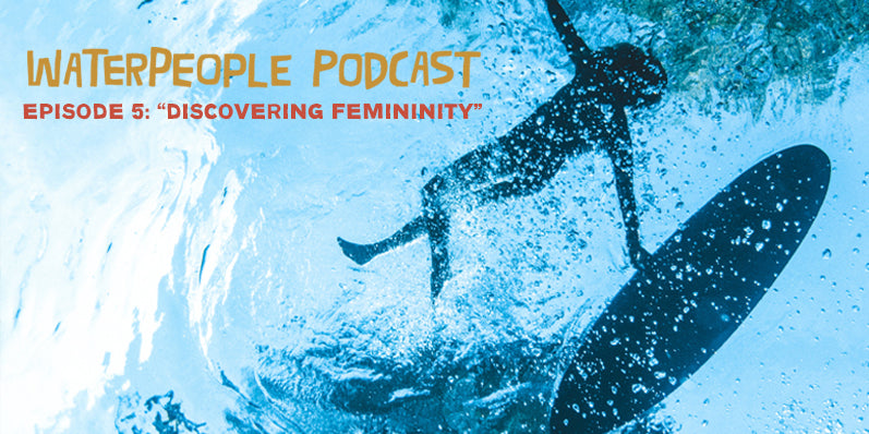 Waterpeople Podcast: Discovering Femininity – Episode 5 – Sanuk®